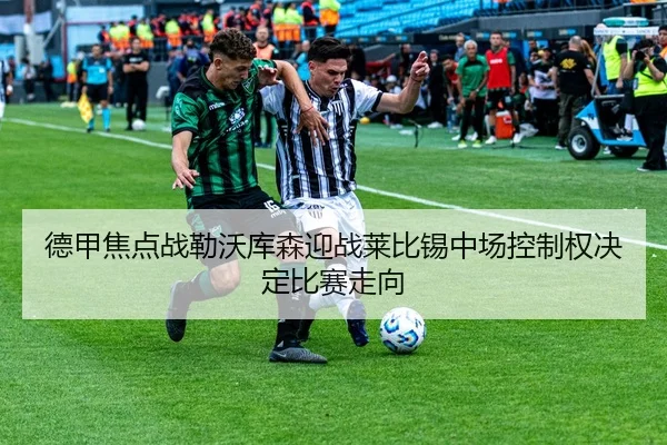 德甲焦点战勒沃库森迎战莱比锡中场控制权决定比赛走向