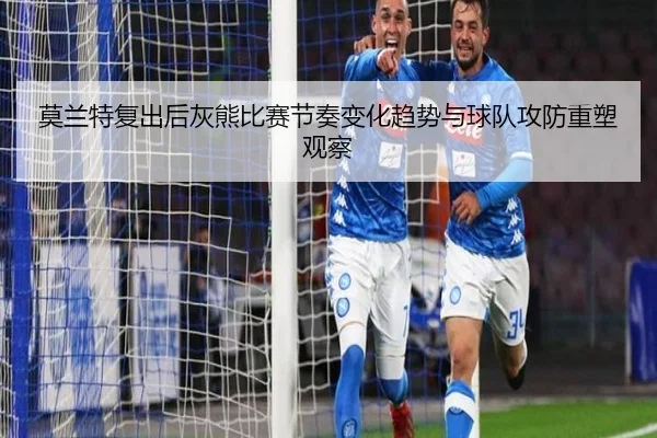 莫兰特复出后灰熊比赛节奏变化趋势与球队攻防重塑观察