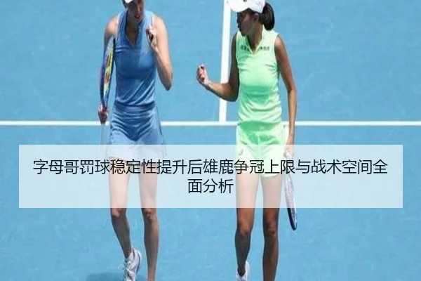 字母哥罚球稳定性提升后雄鹿争冠上限与战术空间全面分析