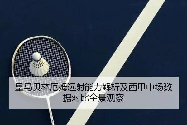 皇马贝林厄姆远射能力解析及西甲中场数据对比全景观察
