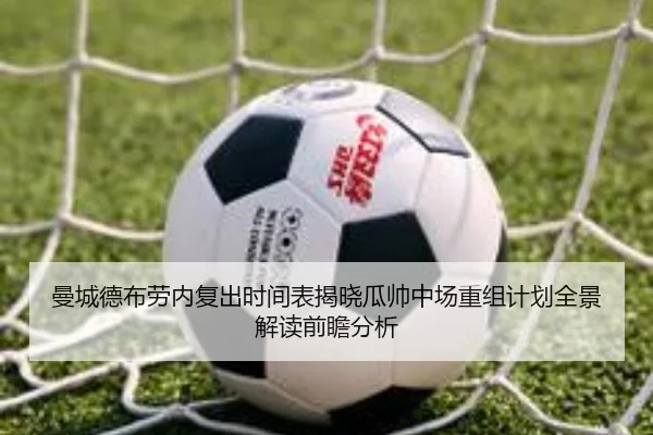 曼城德布劳内复出时间表揭晓瓜帅中场重组计划全景解读前瞻分析