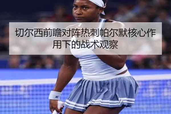 切尔西前瞻对阵热刺帕尔默核心作用下的战术观察