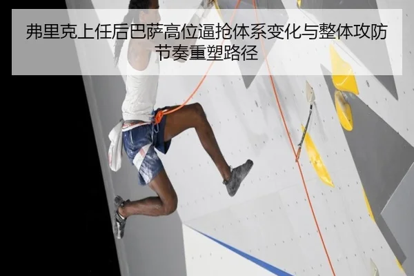 弗里克上任后巴萨高位逼抢体系变化与整体攻防节奏重塑路径