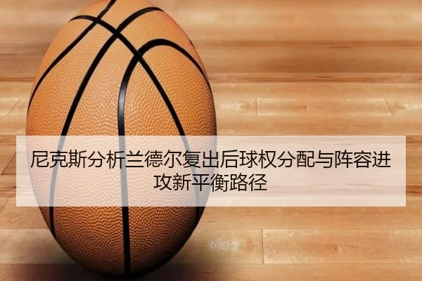 尼克斯分析兰德尔复出后球权分配与阵容进攻新平衡路径